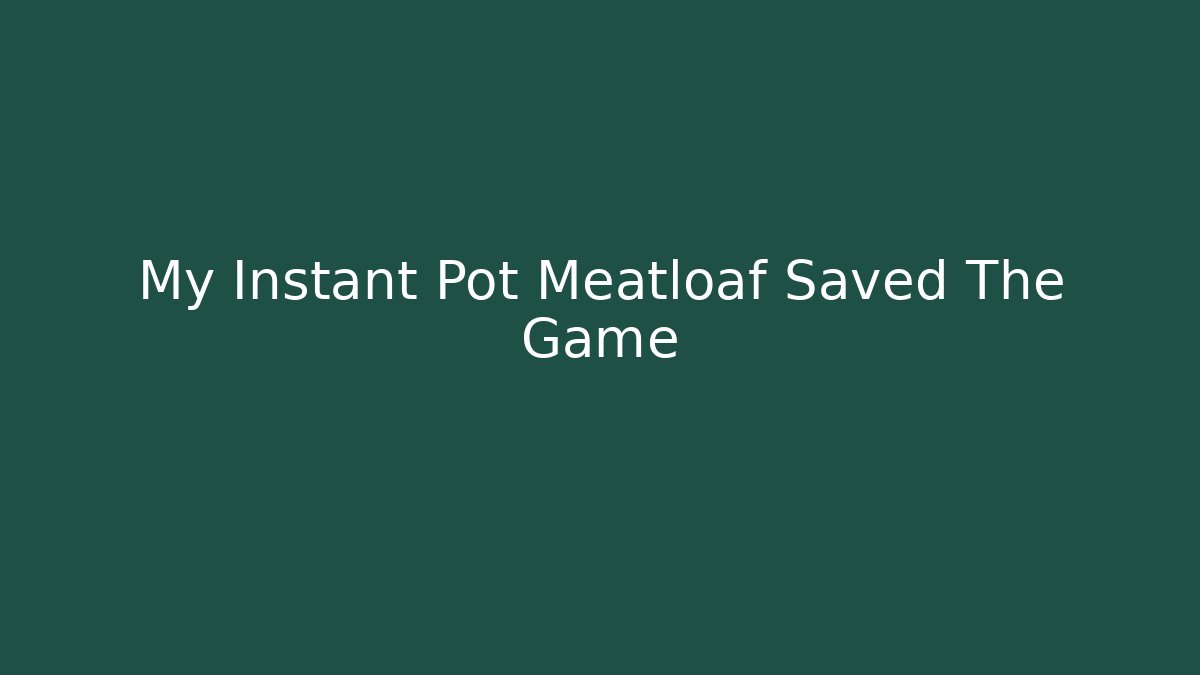 My Instant Pot Meatloaf Saved The Game