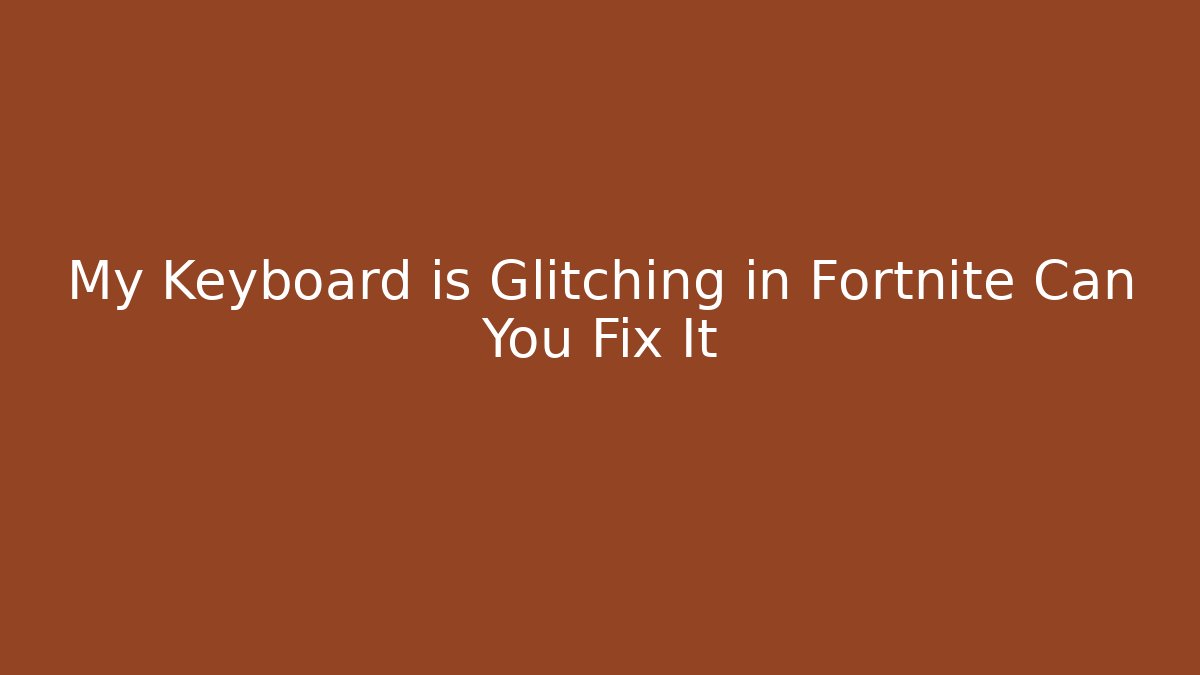 My Keyboard is Glitching in Fortnite Can You Fix It