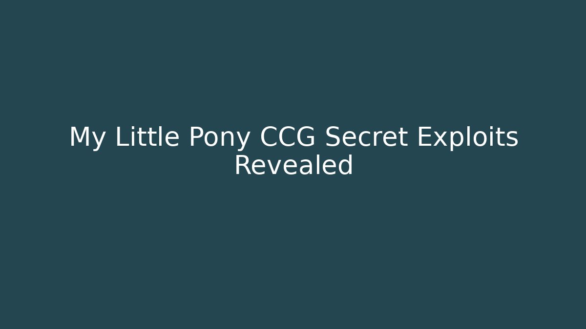 My Little Pony CCG Secret Exploits Revealed
