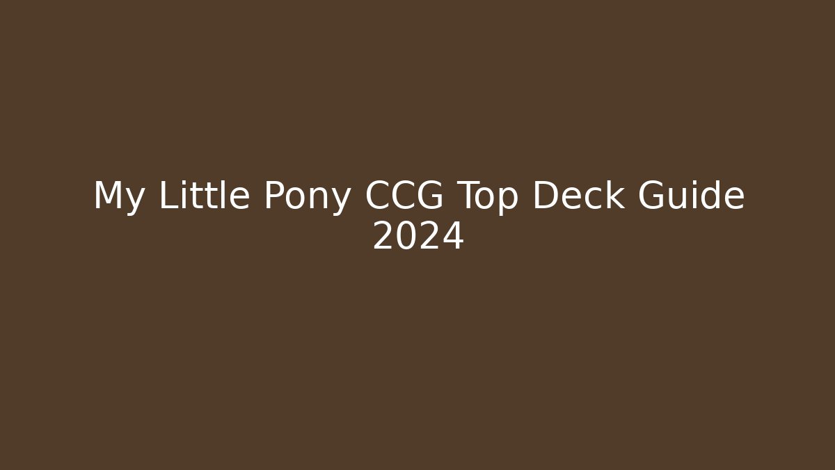 My Little Pony CCG Top Deck Guide 2024