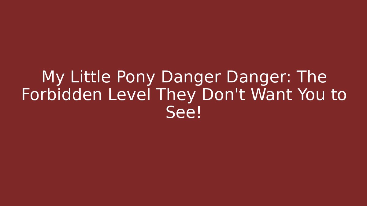 My Little Pony Danger Danger: The Forbidden Level They Don’t Want You to See!