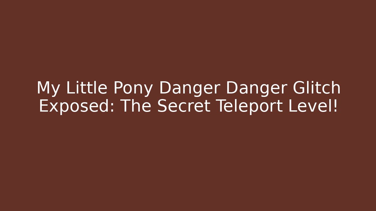 My Little Pony Danger Danger Glitch Exposed: The Secret Teleport Level!