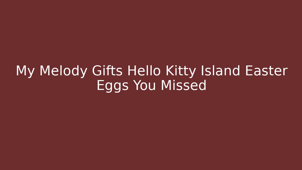 My Melody Gifts Hello Kitty Island Easter Eggs You Missed - Felix Cat Insurance