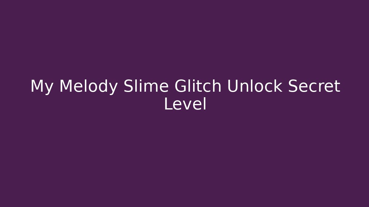 My Melody Slime Glitch Unlock Secret Level