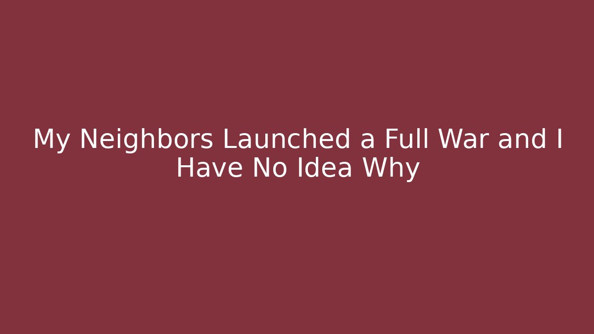 My Neighbors Launched a Full War and I Have No Idea Why - Felix Cat Insurance