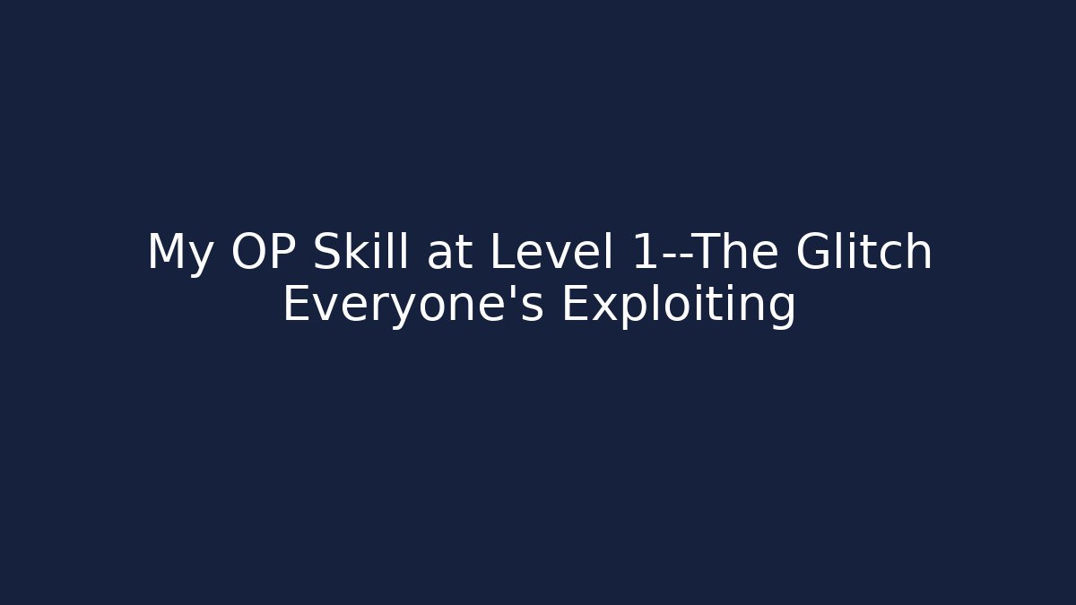 My OP Skill at Level 1—The Glitch Everyone’s Exploiting
