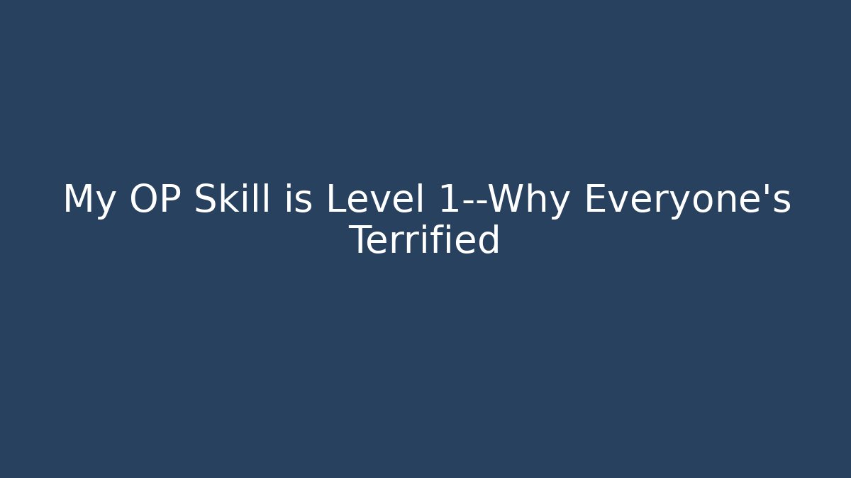 My OP Skill is Level 1—Why Everyone’s Terrified