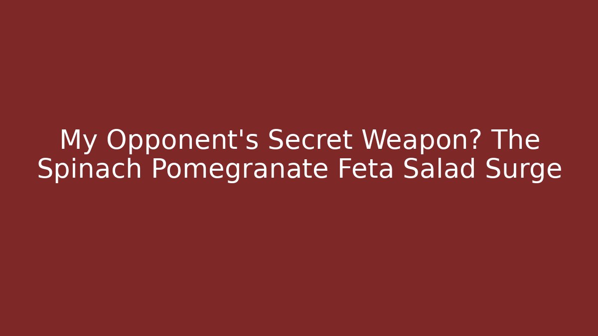 My Opponent's Secret Weapon? The Spinach Pomegranate Feta Salad Surge