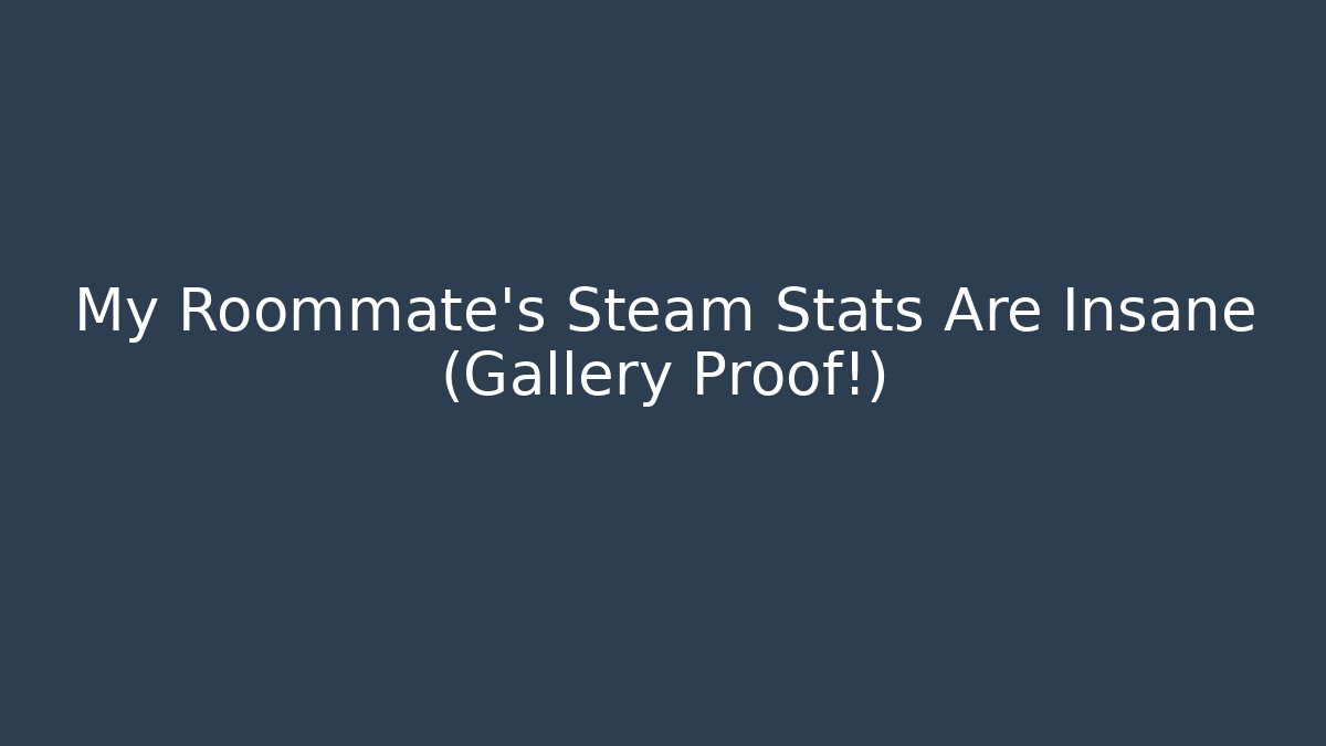 My Roommate's Steam Stats Are Insane (Gallery Proof!)