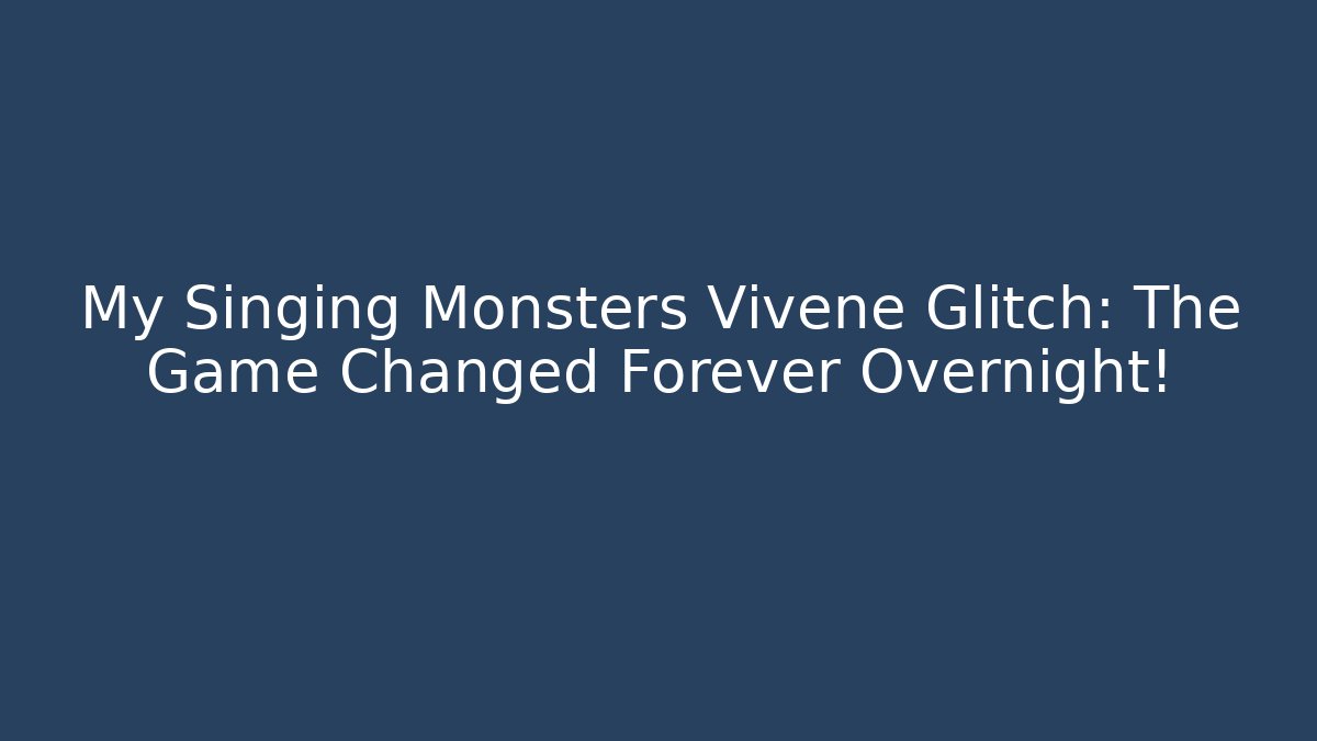 My Singing Monsters Vivene Glitch: The Game Changed Forever Overnight!