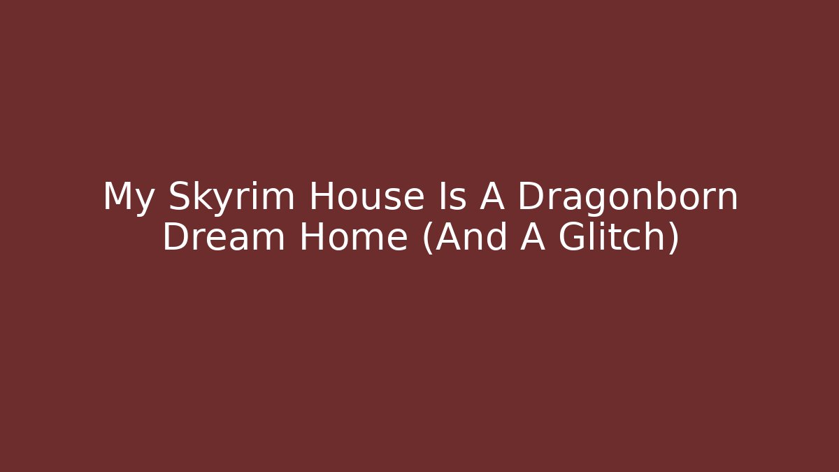 My Skyrim House Is A Dragonborn Dream Home (And A Glitch)
