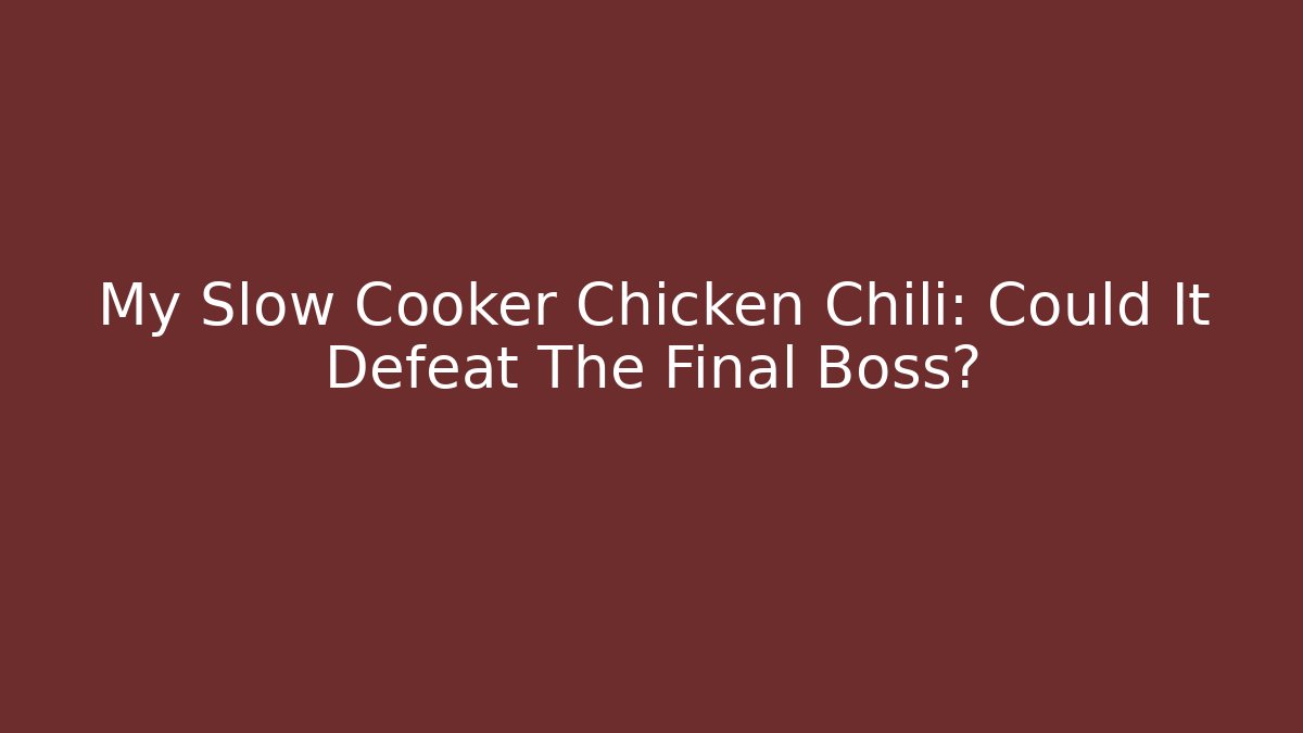 My Slow Cooker Chicken Chili: Could It Defeat The Final Boss?