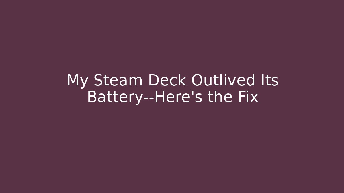 My Steam Deck Outlived Its Battery—Here’s the Fix