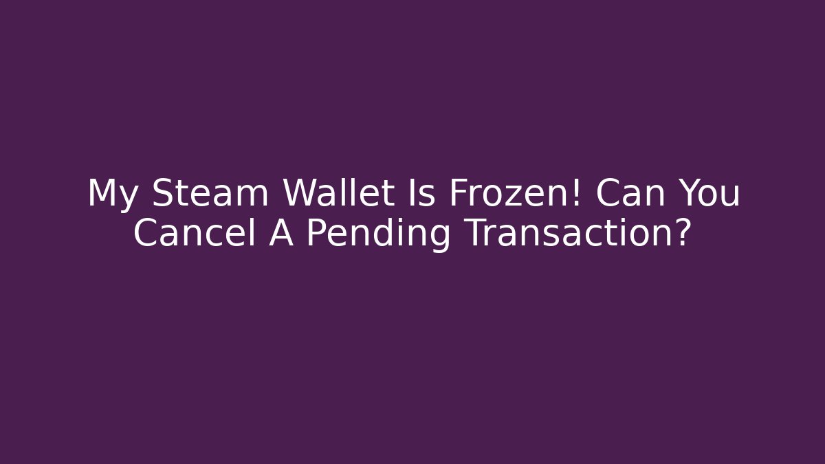 My Steam Wallet Is Frozen! Can You Cancel A Pending Transaction?
