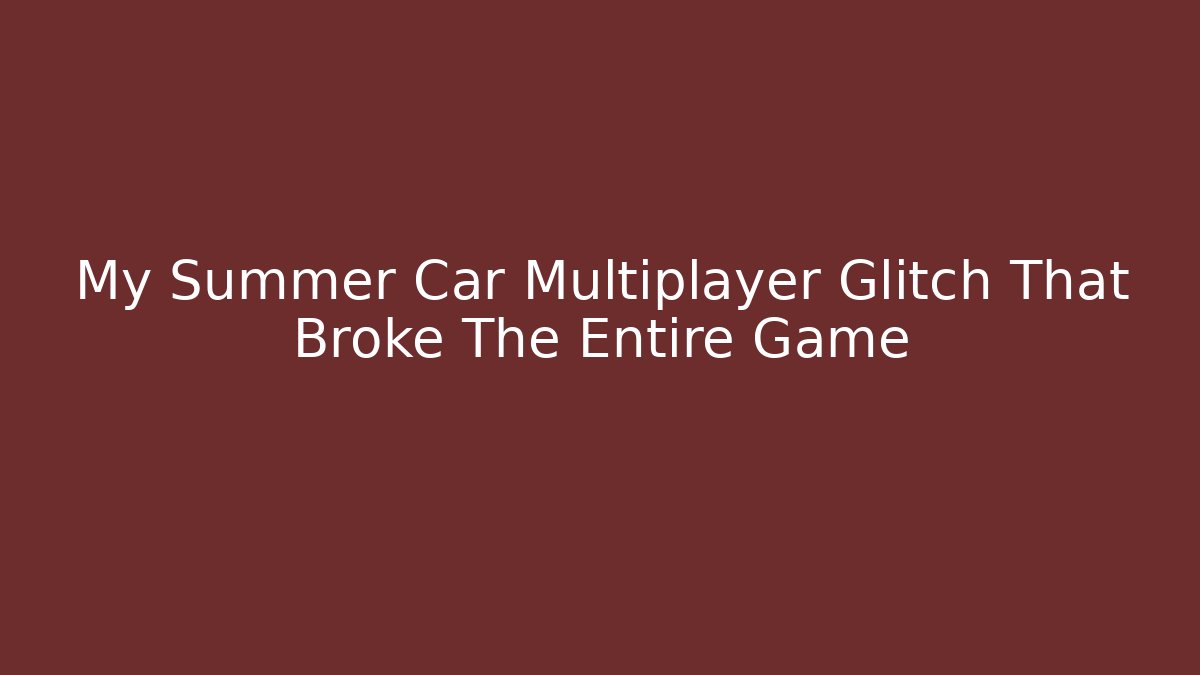 My Summer Car Multiplayer Glitch That Broke The Entire Game
