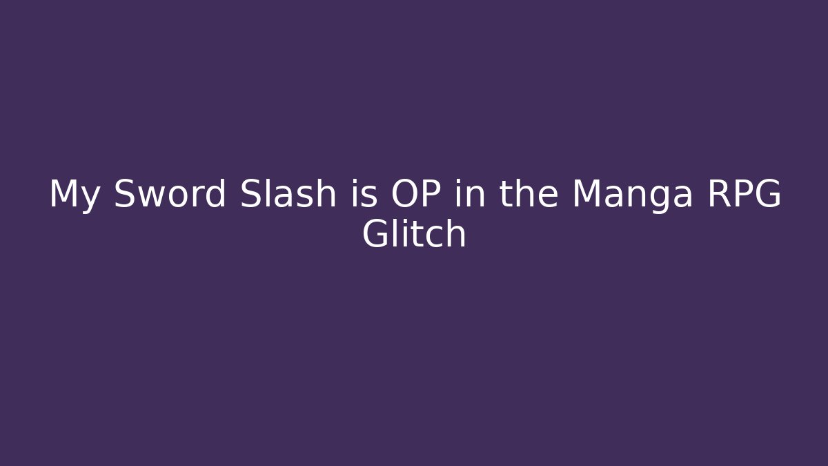 My Sword Slash is OP in the Manga RPG Glitch