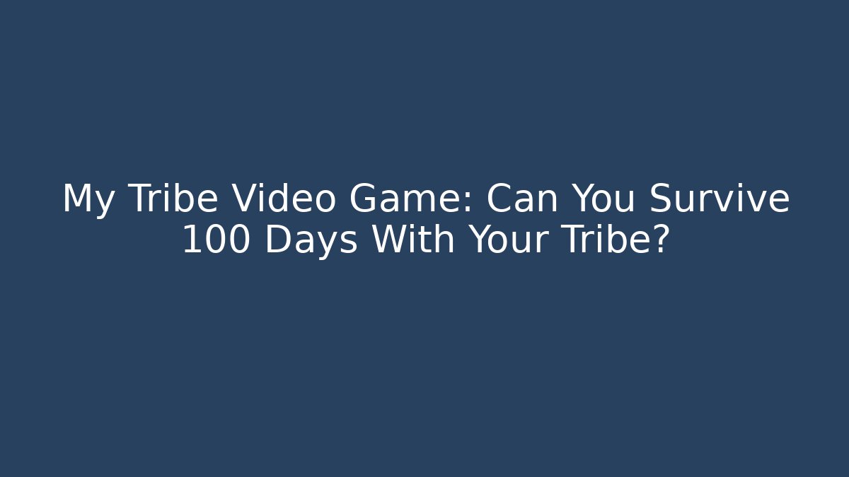 My Tribe Video Game: Can You Survive 100 Days With Your Tribe?
