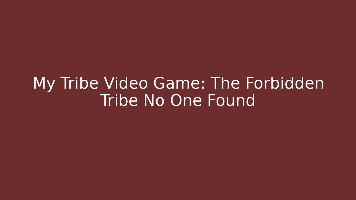 My Tribe Video Game: The Forbidden Tribe No One Found
