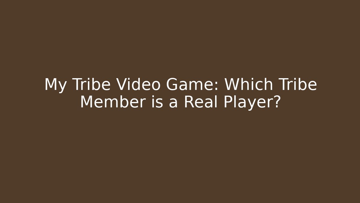 My Tribe Video Game: Which Tribe Member is a Real Player?