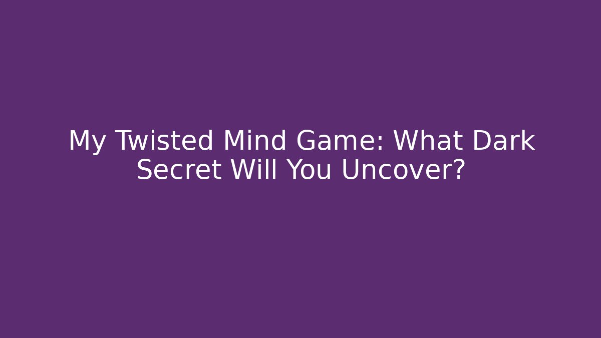 My Twisted Mind Game: What Dark Secret Will You Uncover? - Felix Cat Insurance