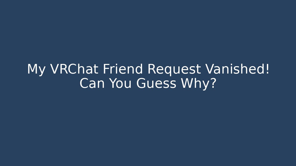 My VRChat Friend Request Vanished! Can You Guess Why?