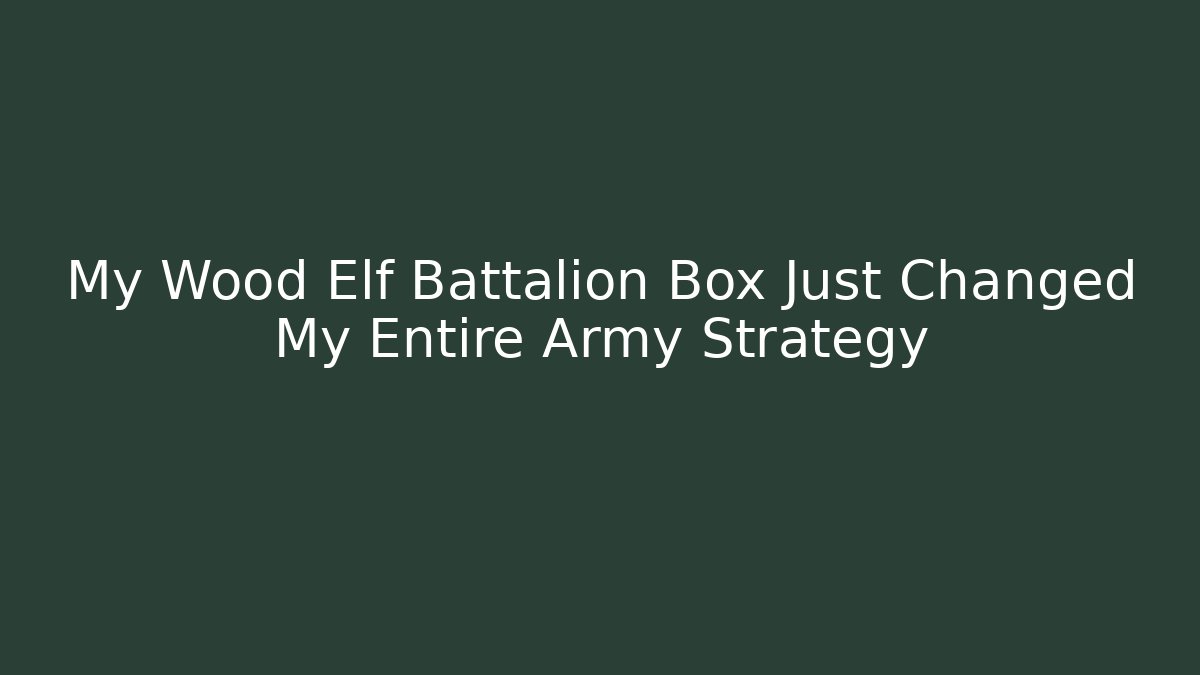 My Wood Elf Battalion Box Just Changed My Entire Army Strategy