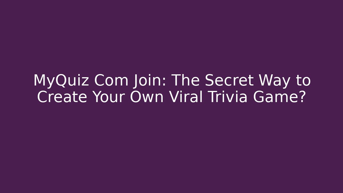 MyQuiz Com Join: The Secret Way to Create Your Own Viral Trivia Game?