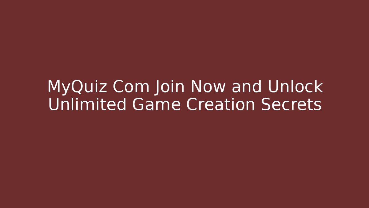 MyQuiz Com Join Now and Unlock Unlimited Game Creation Secrets