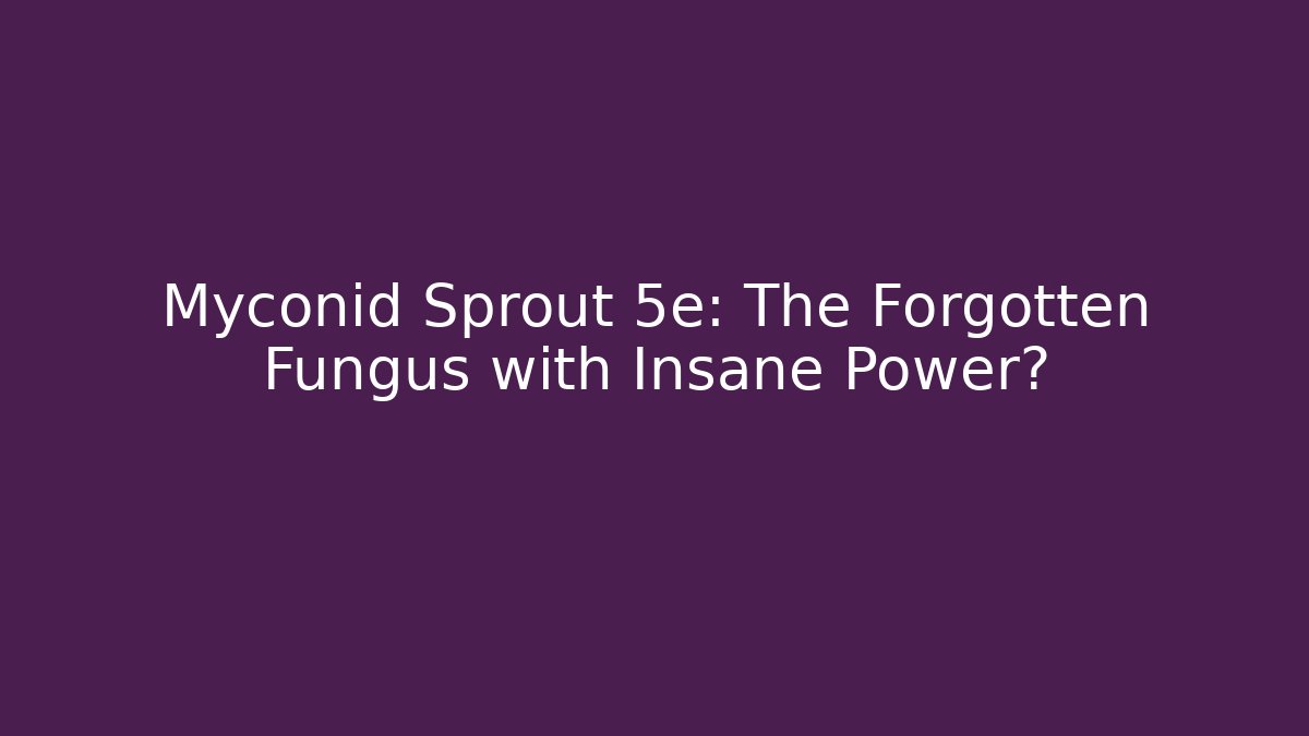 Myconid Sprout 5e: The Forgotten Fungus with Insane Power?