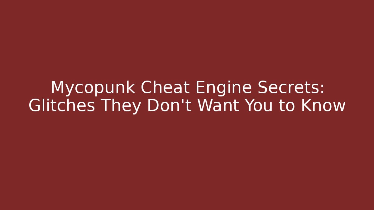 Mycopunk Cheat Engine Secrets: Glitches They Don’t Want You to Know