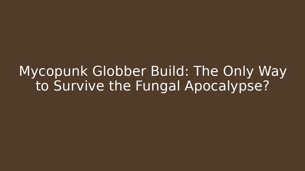 Mycopunk Globber Build: The Only Way to Survive the Fungal Apocalypse? - Felix Cat Insurance