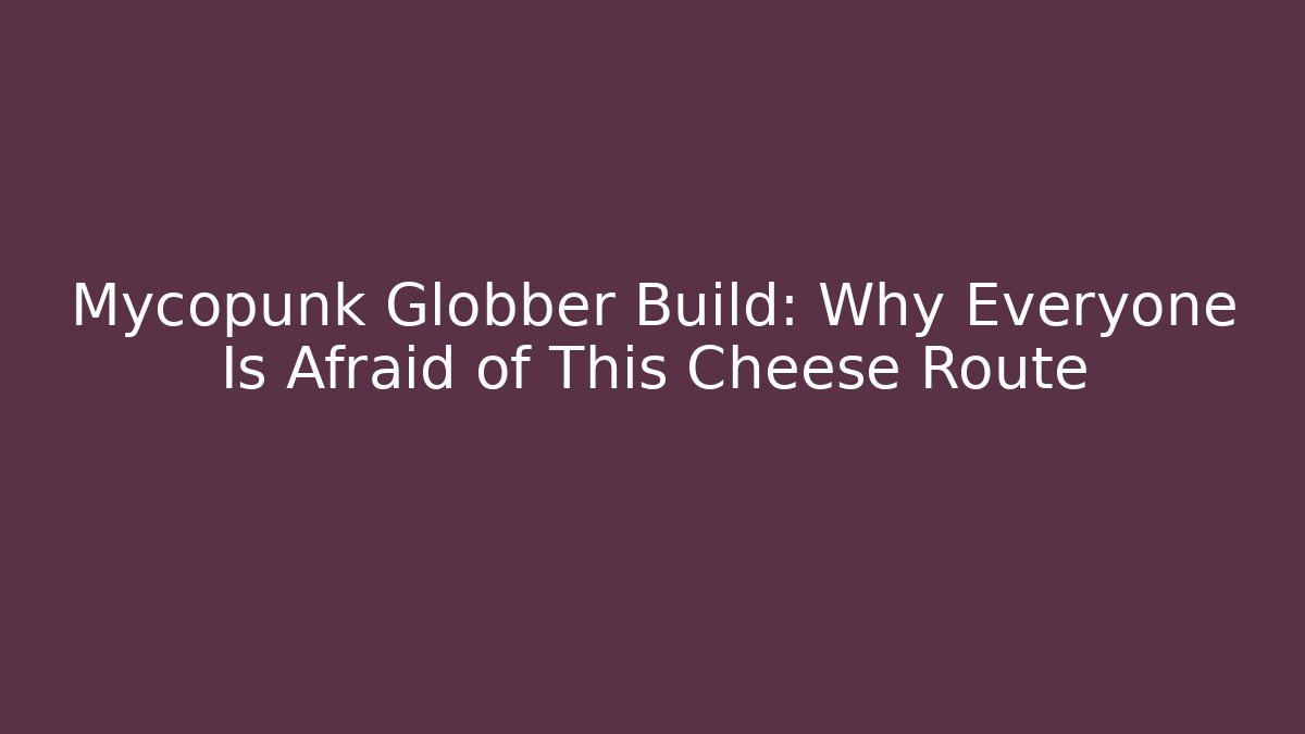 Mycopunk Globber Build: Why Everyone Is Afraid of This Cheese Route