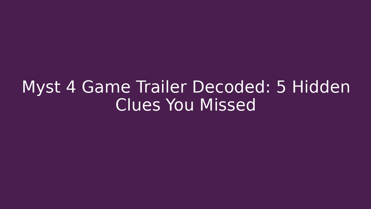 Myst 4 Game Trailer Decoded: 5 Hidden Clues You Missed