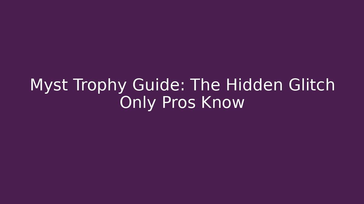 Myst Trophy Guide: The Hidden Glitch Only Pros Know - Felix Cat Insurance