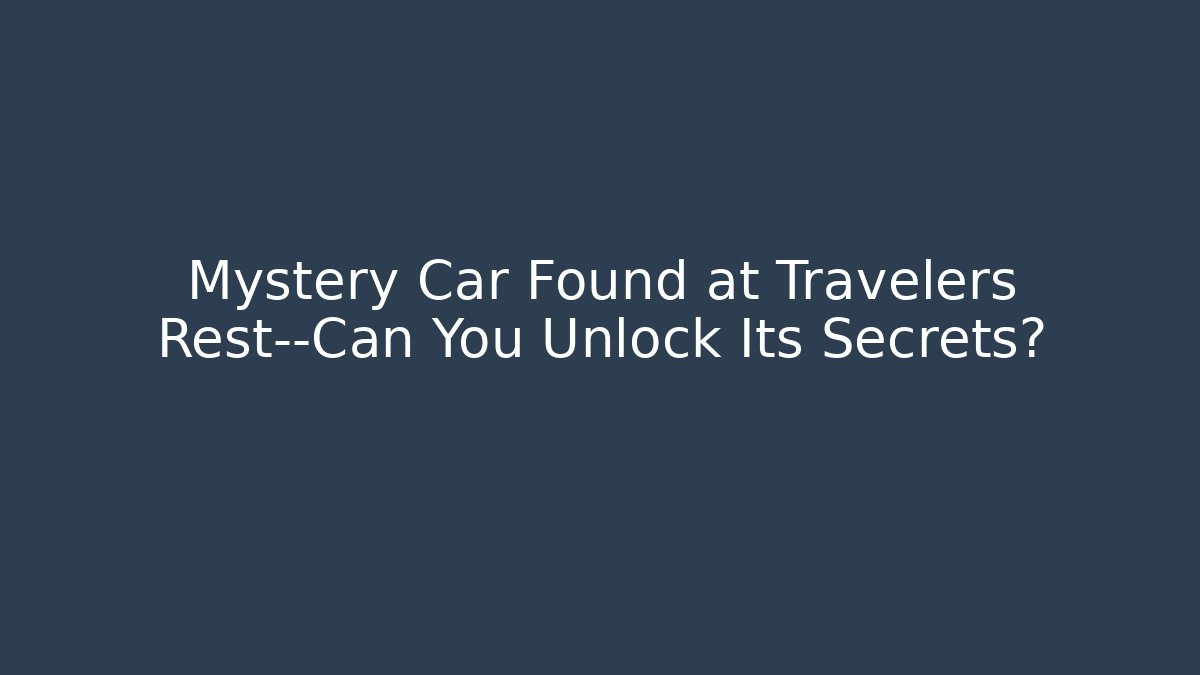 Mystery Car Found at Travelers Rest—Can You Unlock Its Secrets?