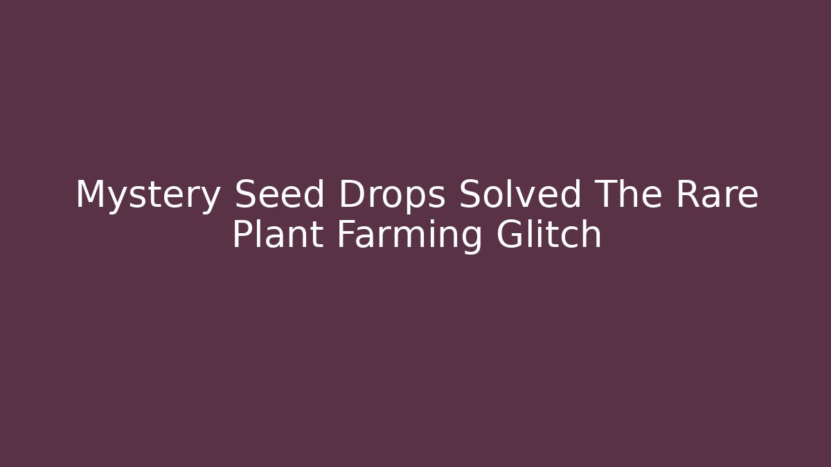 Mystery Seed Drops Solved The Rare Plant Farming Glitch