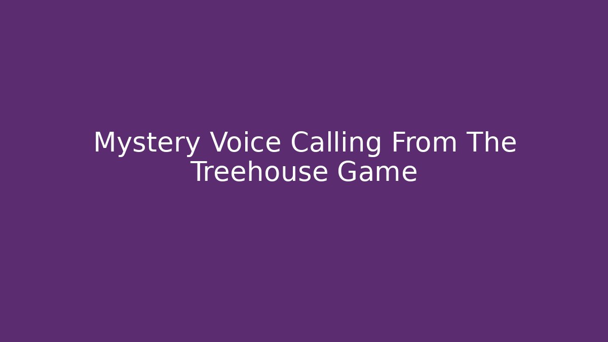 Mystery Voice Calling From The Treehouse Game