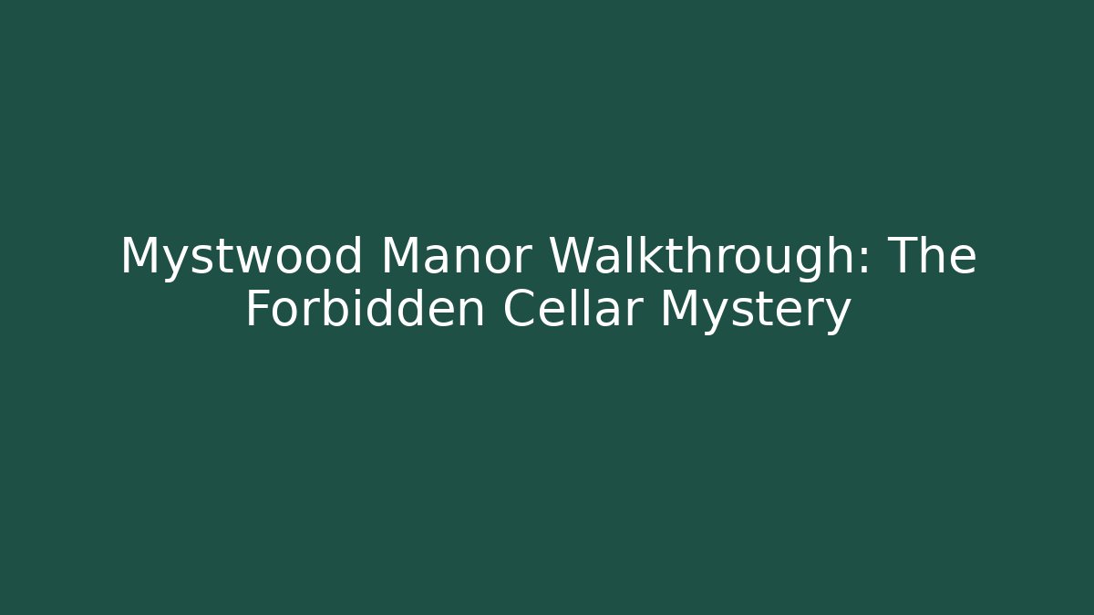Mystwood Manor Walkthrough: The Forbidden Cellar Mystery
