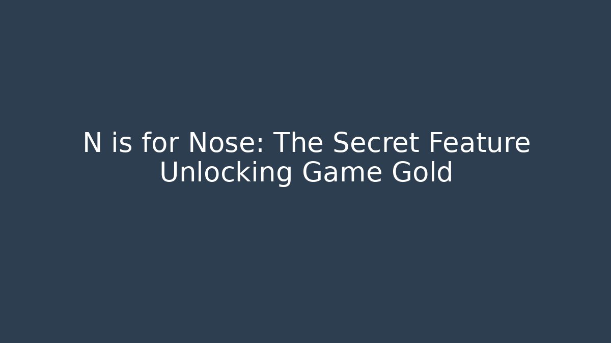 N is for Nose: The Secret Feature Unlocking Game Gold