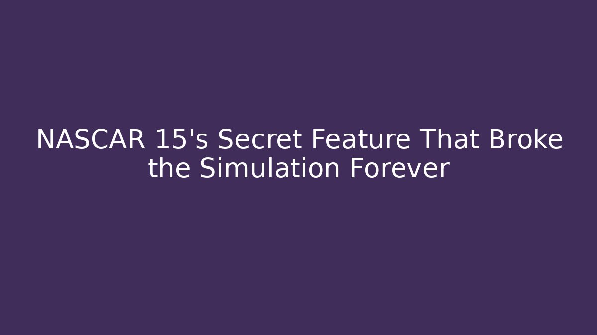 NASCAR 15's Secret Feature That Broke the Simulation Forever