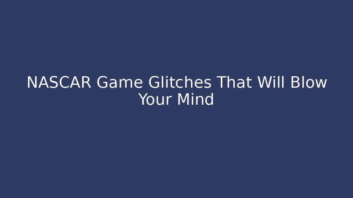 NASCAR Game Glitches That Will Blow Your Mind