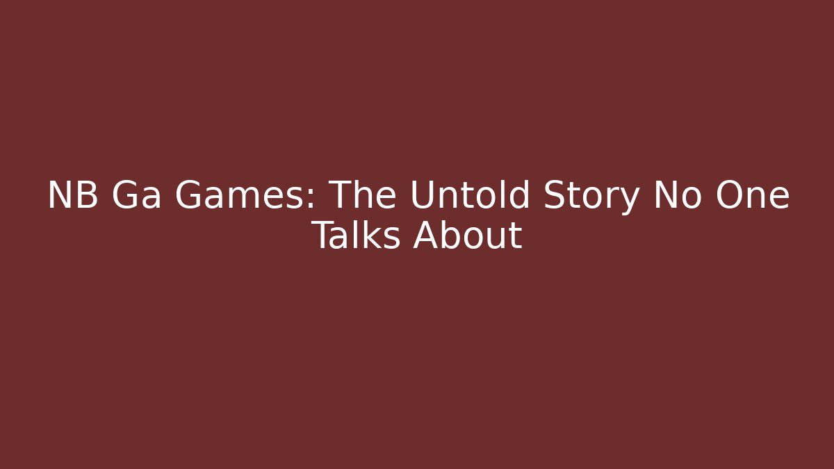 NB Ga Games: The Untold Story No One Talks About