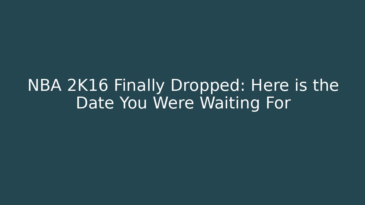 NBA 2K16 Finally Dropped: Here is the Date You Were Waiting For