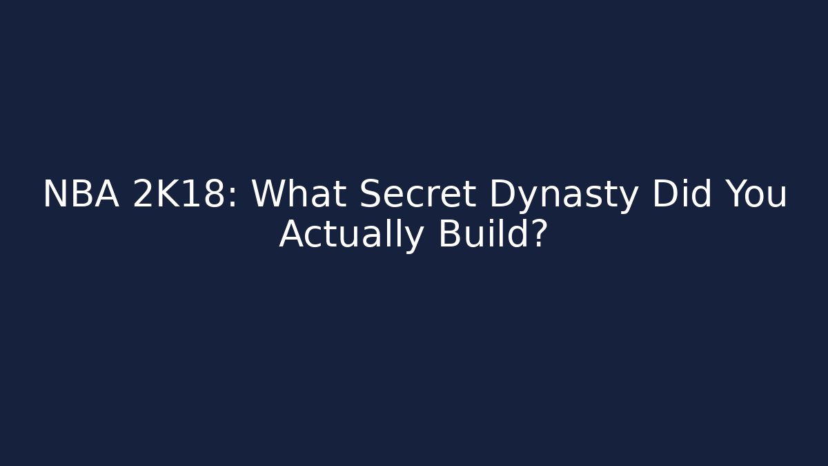 NBA 2K18: What Secret Dynasty Did You Actually Build?