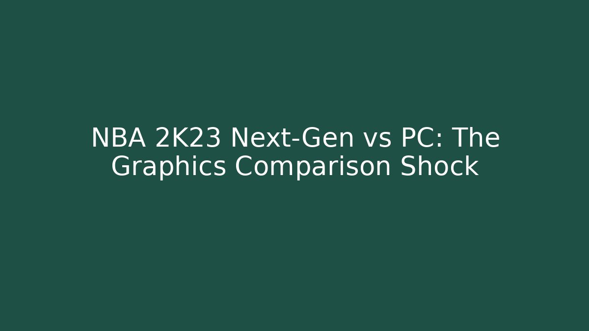 NBA 2K23 Next-Gen vs PC: The Graphics Comparison Shock