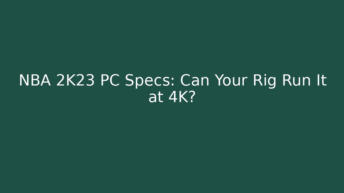 NBA 2K23 PC Specs: Can Your Rig Run It at 4K?