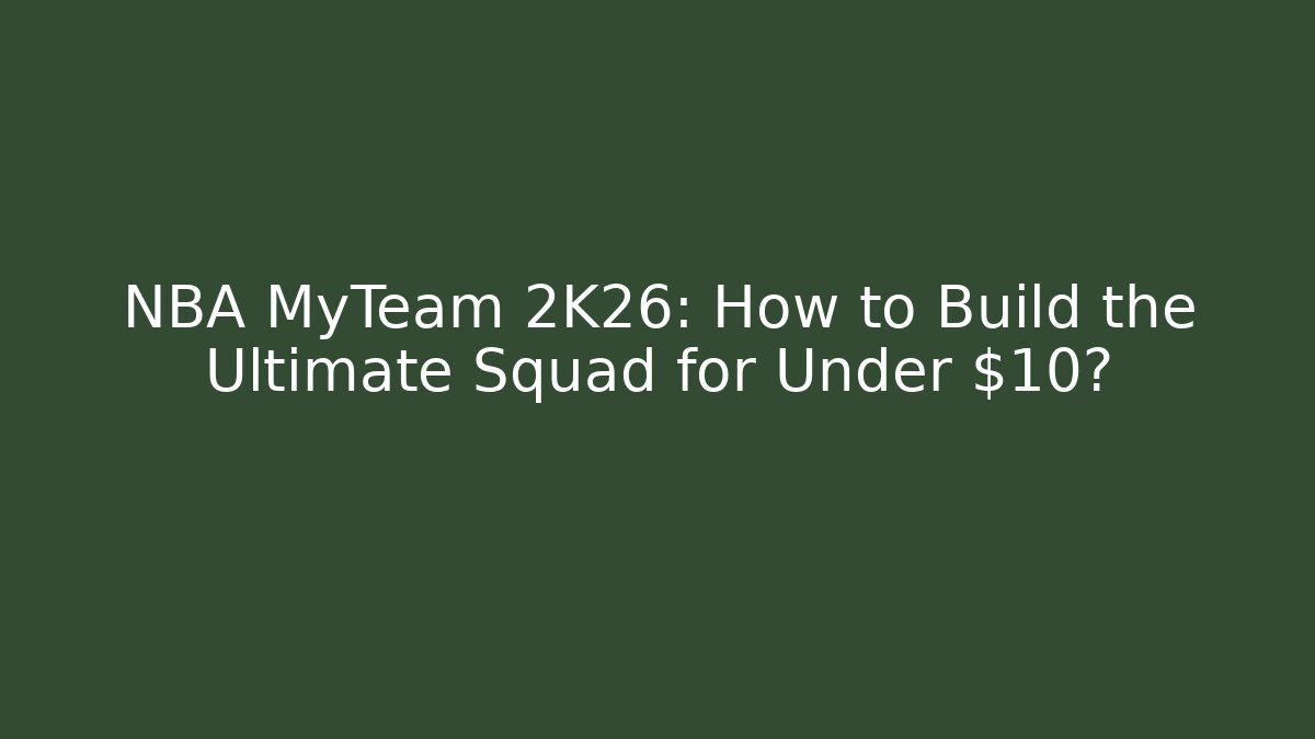 NBA MyTeam 2K26: How to Build the Ultimate Squad for Under $10?