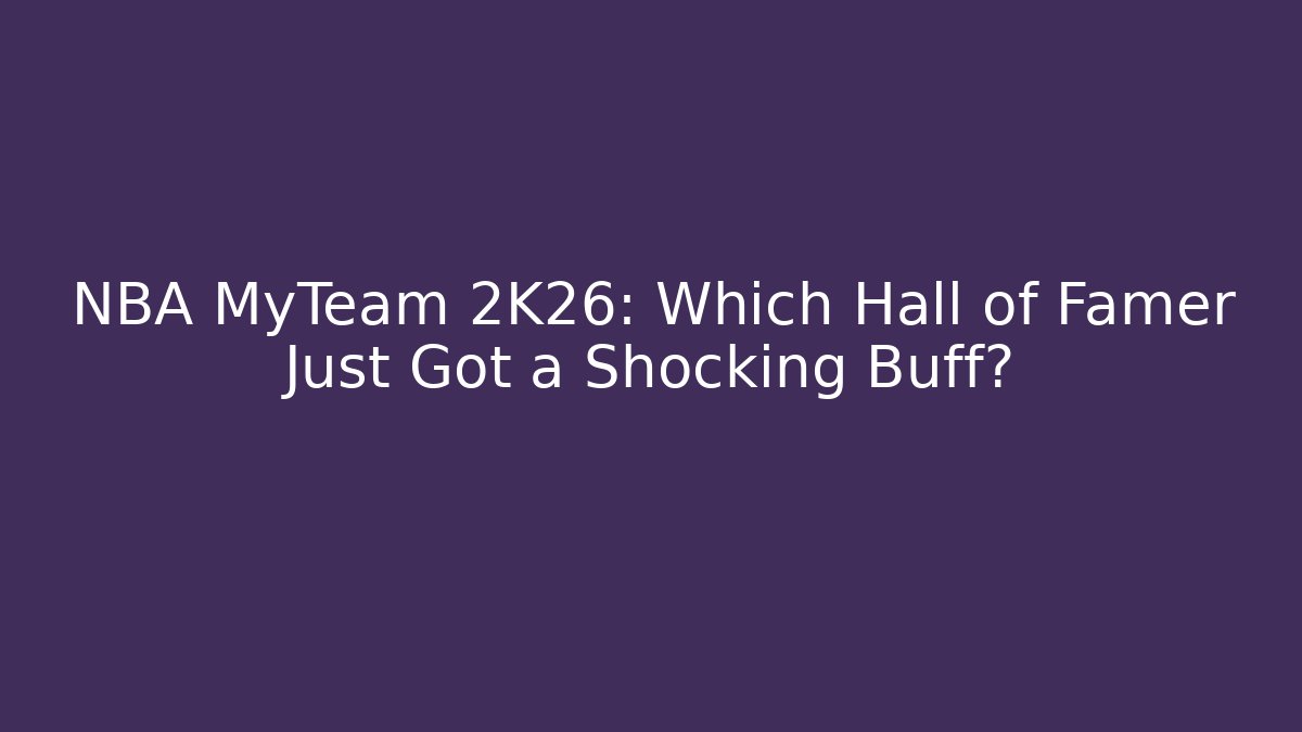 NBA MyTeam 2K26: Which Hall of Famer Just Got a Shocking Buff?
