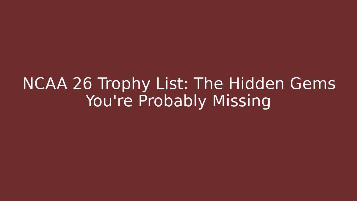 NCAA 26 Trophy List: The Hidden Gems You're Probably Missing