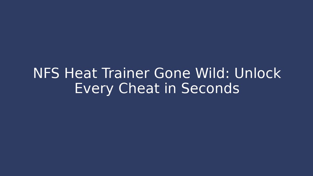NFS Heat Trainer Gone Wild: Unlock Every Cheat in Seconds